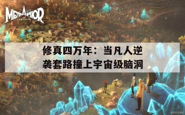 修真四万年：当凡人逆袭套路撞上宇宙级脑洞