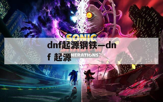 dnf起源钢铁—dnf 起源