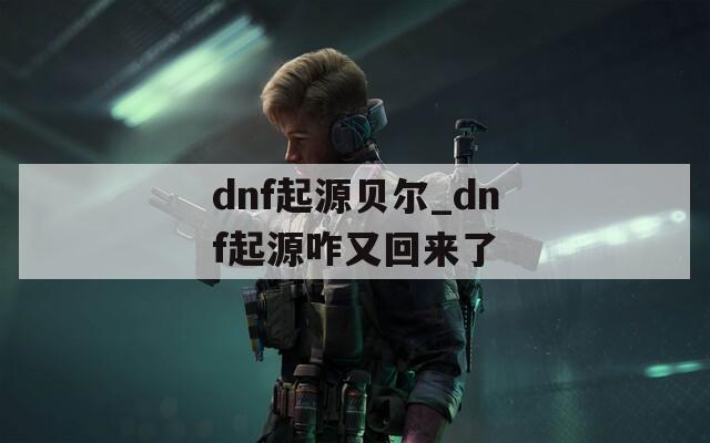 dnf起源贝尔_dnf起源咋又回来了