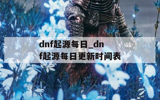 dnf起源每日_dnf起源每日更新时间表