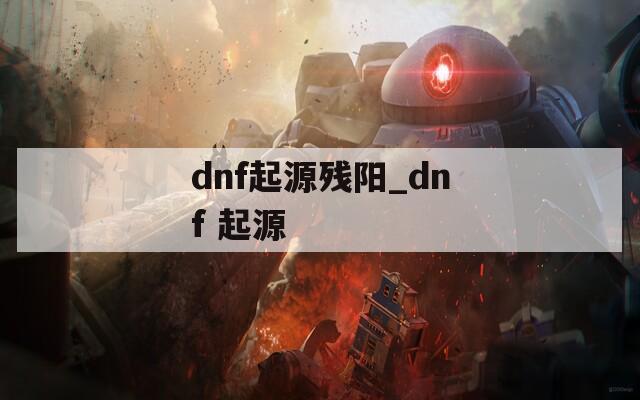 dnf起源残阳_dnf 起源