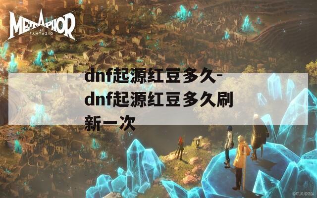 dnf起源红豆多久-dnf起源红豆多久刷新一次