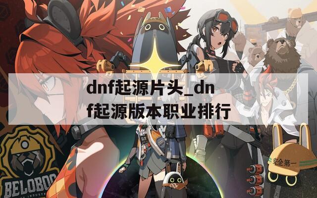 dnf起源片头_dnf起源版本职业排行