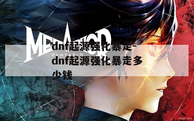 dnf起源强化暴走-dnf起源强化暴走多少钱