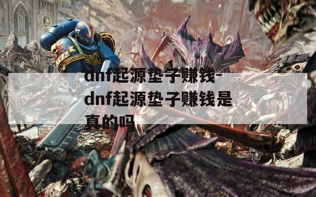 dnf起源垫子赚钱-dnf起源垫子赚钱是真的吗