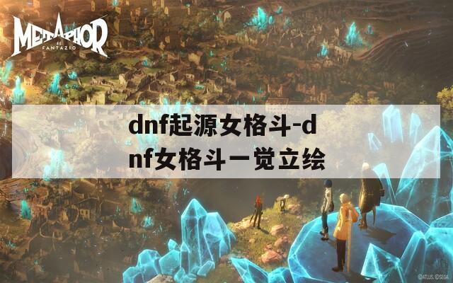 dnf起源女格斗-dnf女格斗一觉立绘