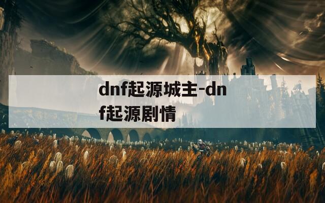 dnf起源城主-dnf起源剧情