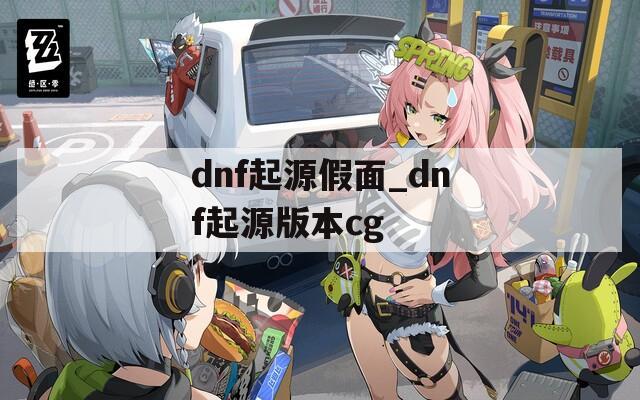 dnf起源假面_dnf起源版本cg