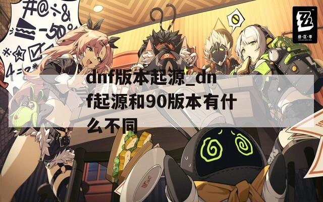 dnf版本起源_dnf起源和90版本有什么不同