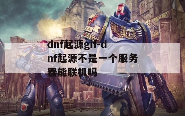 dnf起源gif-dnf起源不是一个服务器能联机吗