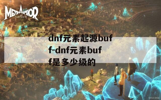 dnf元素起源buff-dnf元素buff是多少级的