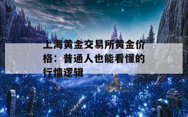 上海黄金交易所黄金价格：普通人也能看懂的行情逻辑