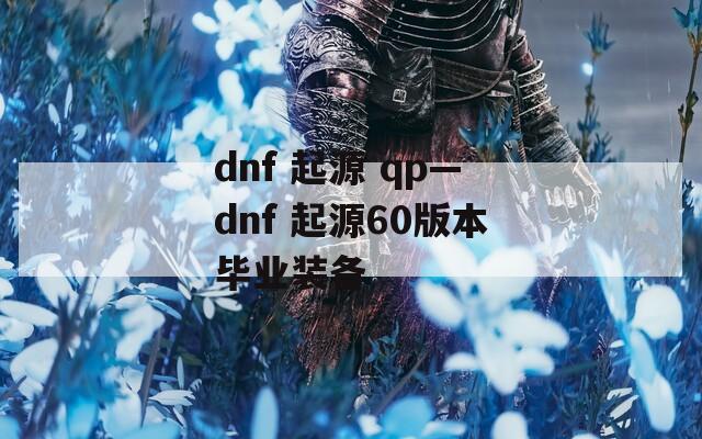 dnf 起源 qp—dnf 起源60版本毕业装备