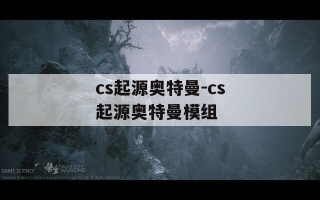 cs起源奥特曼-cs起源奥特曼模组