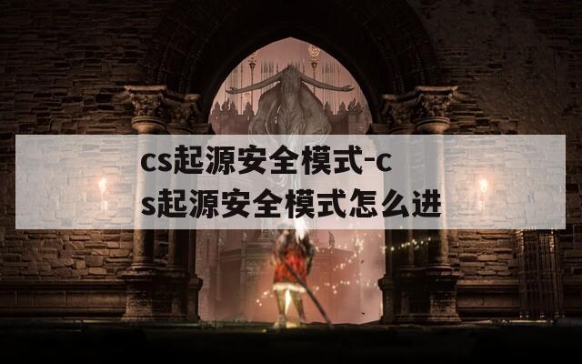 cs起源安全模式-cs起源安全模式怎么进