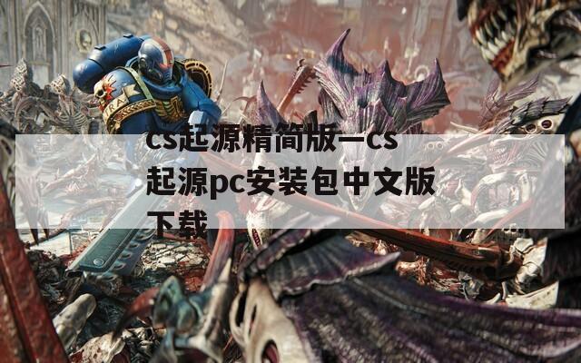 cs起源精简版—cs起源pc安装包中文版下载