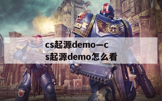 cs起源demo—cs起源demo怎么看