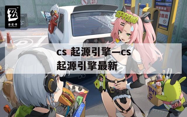 cs 起源引擎—cs起源引擎最新