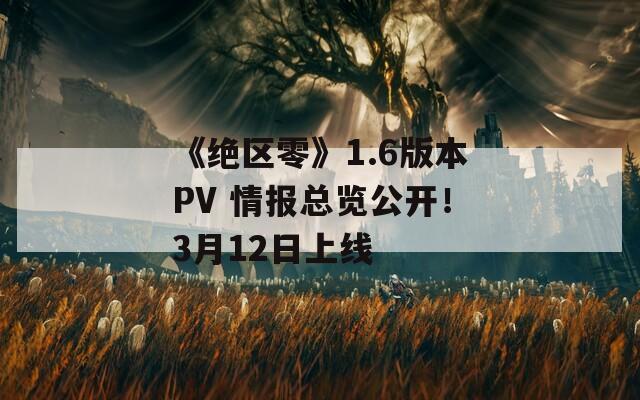 《绝区零》1.6版本PV 情报总览公开！3月12日上线