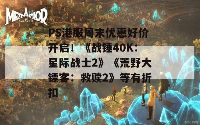 PS港服周末优惠好价开启！《战锤40K：星际战士2》《荒野大镖客：救赎2》等有折扣