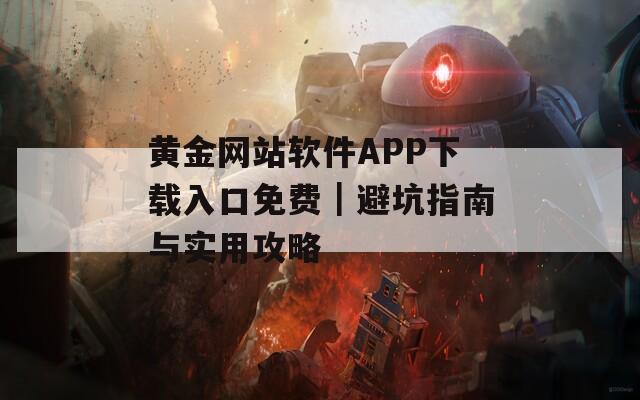 黄金网站软件APP下载入口免费｜避坑指南与实用攻略