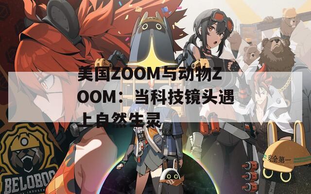 美国ZOOM与动物ZOOM：当科技镜头遇上自然生灵