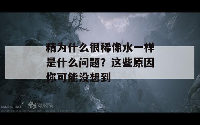 精为什么很稀像水一样是什么问题？这些原因你可能没想到