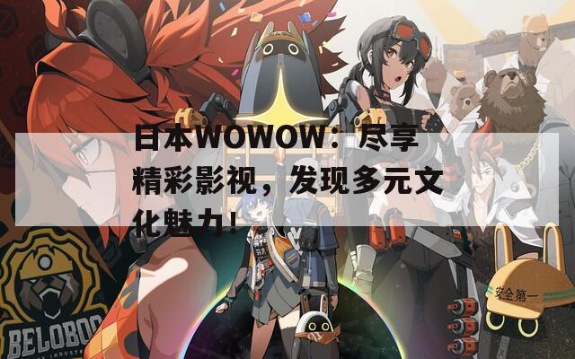 日本WOWOW：尽享精彩影视，发现多元文化魅力！