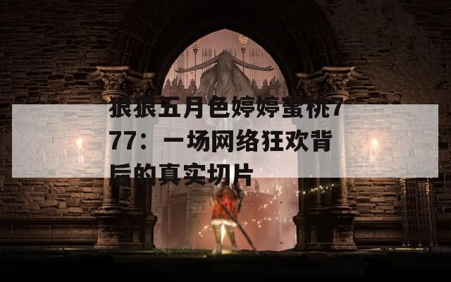 狠狠五月色婷婷蜜桃777：一场网络狂欢背后的真实切片