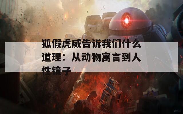 狐假虎威告诉我们什么道理：从动物寓言到人性镜子