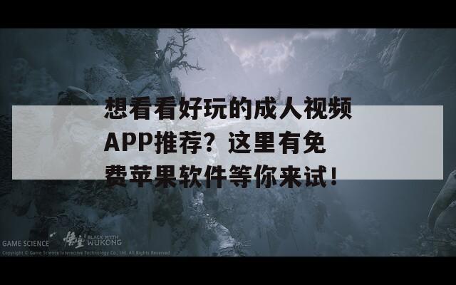 想看看好玩的成人视频APP推荐？这里有免费苹果软件等你来试！