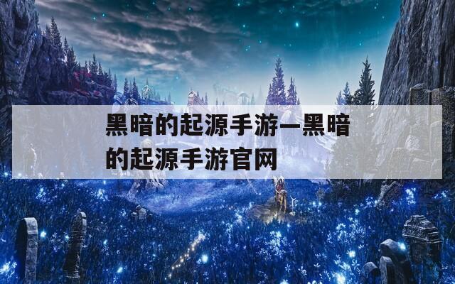 黑暗的起源手游—黑暗的起源手游官网