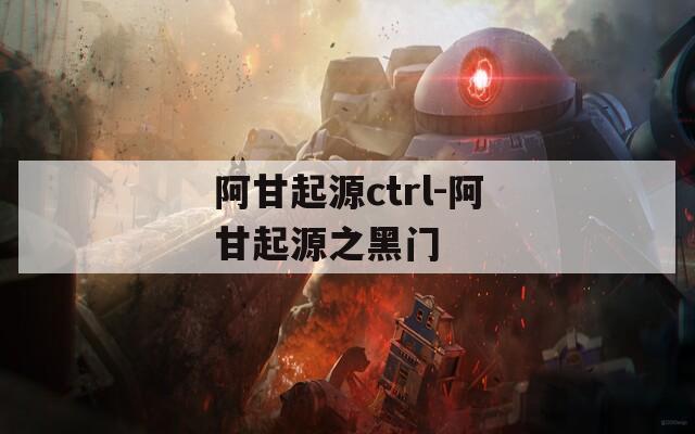 阿甘起源ctrl-阿甘起源之黑门