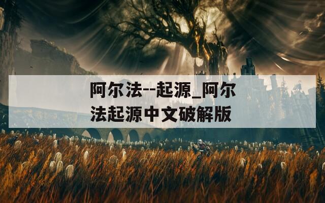 阿尔法--起源_阿尔法起源中文破解版