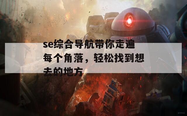 se综合导航带你走遍每个角落，轻松找到想去的地方