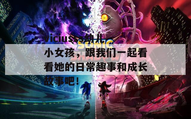 viciusss幼儿小女孩，跟我们一起看看她的日常趣事和成长故事吧！