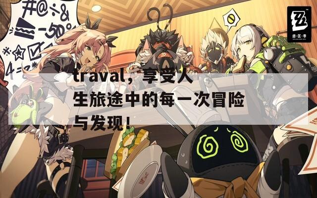 traval，享受人生旅途中的每一次冒险与发现！