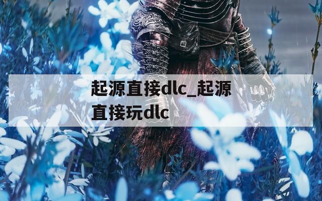 起源直接dlc_起源直接玩dlc