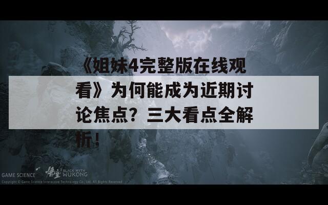 《姐妹4完整版在线观看》为何能成为近期讨论焦点？三大看点全解析！