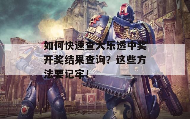 如何快速查大乐透中奖开奖结果查询？这些方法要记牢！