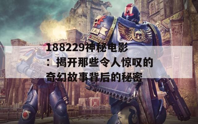 188229神秘电影：揭开那些令人惊叹的奇幻故事背后的秘密