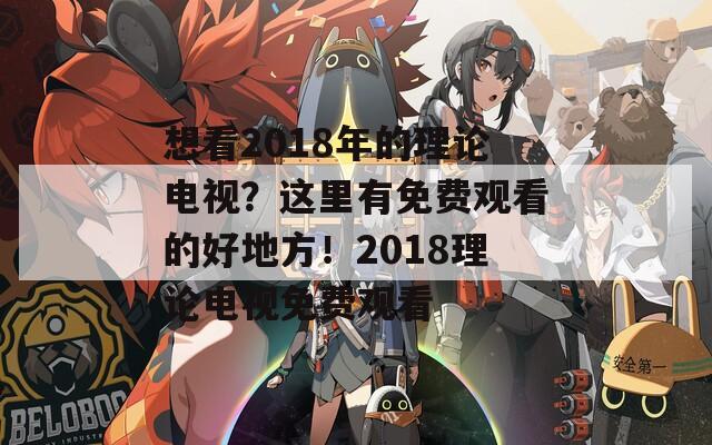 想看2018年的理论电视？这里有免费观看的好地方！2018理论电视免费观看