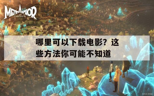 哪里可以下载电影？这些方法你可能不知道