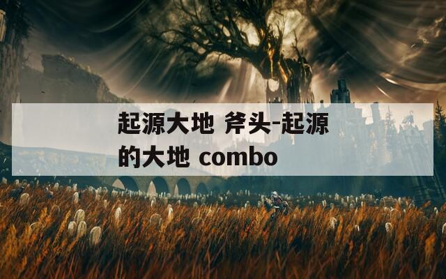 起源大地 斧头-起源的大地 combo