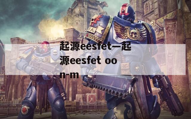 起源eesfet—起源eesfet oon-m