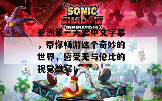 亚洲第一天堂中文字幕，带你畅游这个奇妙的世界，感受无与伦比的视觉盛宴！
