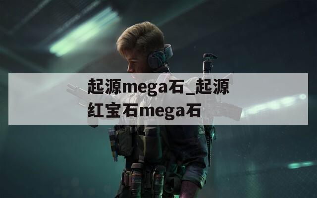 起源mega石_起源红宝石mega石