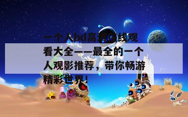 一个人bd高清在线观看大全——最全的一个人观影推荐，带你畅游精彩世界！