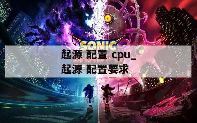 起源 配置 cpu_起源 配置要求