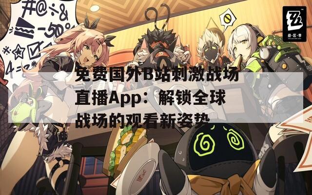 免费国外B站刺激战场直播App：解锁全球战场的观看新姿势